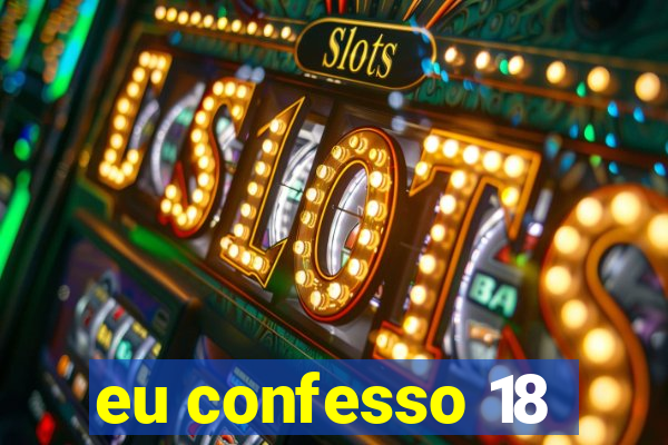 eu confesso 18